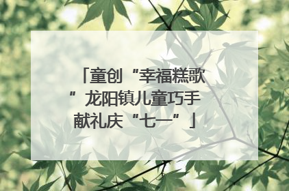 童创“幸福糕歌”龙阳镇儿童巧手献礼庆“七一”