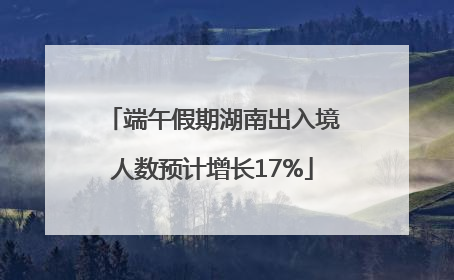 端午假期湖南出入境人数预计增长17%