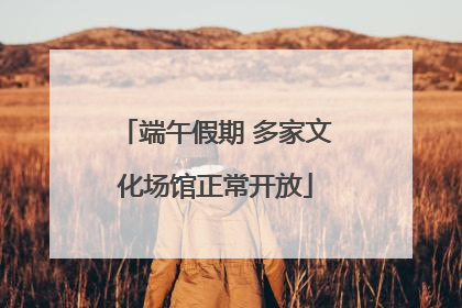 端午假期 多家文化场馆正常开放
