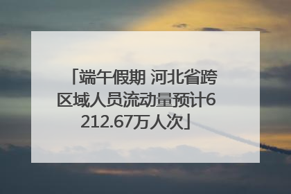 端午假期 河北省跨区域人员流动量预计6212.67万人次