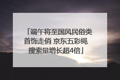端午将至国风民俗类首饰走俏 京东五彩绳搜索量增长超4倍