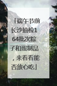 端午节前长沙抽检164批次粽子和蛋制品，来看看能否放心吃