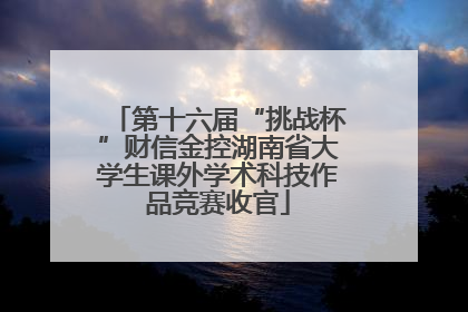 第十六届“挑战杯”财信金控湖南省大学生课外学术科技作品竞赛收官
