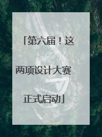 第六届！这两项设计大赛正式启动