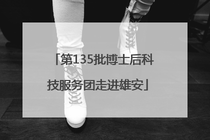 第135批博士后科技服务团走进雄安