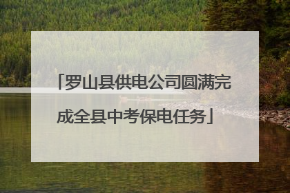 罗山县供电公司圆满完成全县中考保电任务