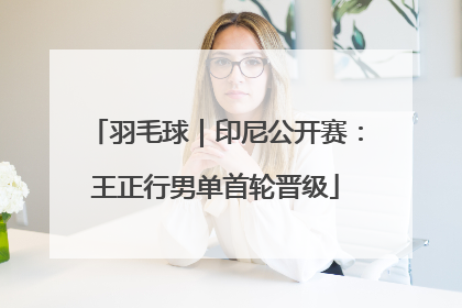 羽毛球｜印尼公开赛：王正行男单首轮晋级