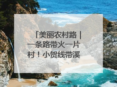 美丽农村路｜一条路带火一片村！小贺线带溪望谷成团出道