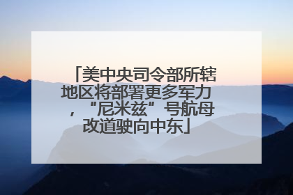 美中央司令部所辖地区将部署更多军力，“尼米兹”号航母改道驶向中东