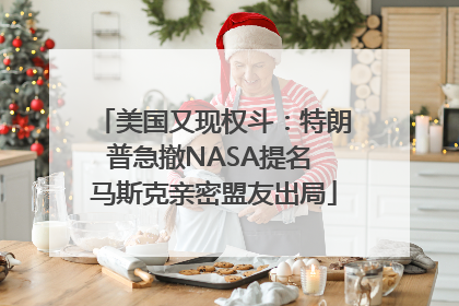 美国又现权斗：特朗普急撤NASA提名 马斯克亲密盟友出局