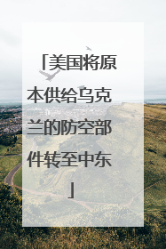 美国将原本供给乌克兰的防空部件转至中东
