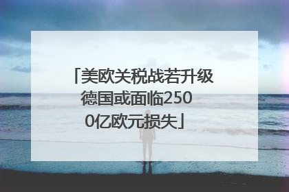 美欧关税战若升级 德国或面临2500亿欧元损失