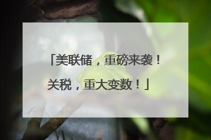 美联储，重磅来袭！关税，重大变数！