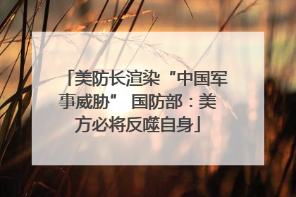 美防长渲染“中国军事威胁” 国防部：美方必将反噬自身