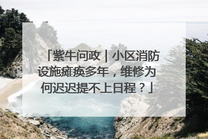 紫牛问政｜小区消防设施瘫痪多年，维修为何迟迟提不上日程？