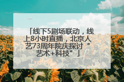 线下5剧场联动，线上8小时直播，北京人艺73周年院庆探讨“艺术+科技”