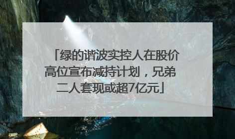 绿的谐波实控人在股价高位宣布减持计划，兄弟二人套现或超7亿元