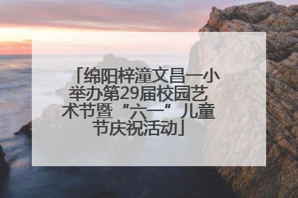 绵阳梓潼文昌一小举办第29届校园艺术节暨“六一”儿童节庆祝活动