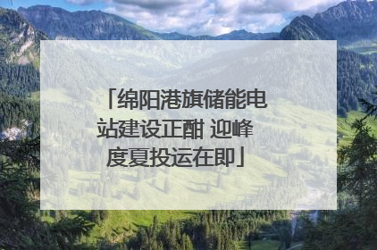 绵阳港旗储能电站建设正酣 迎峰度夏投运在即