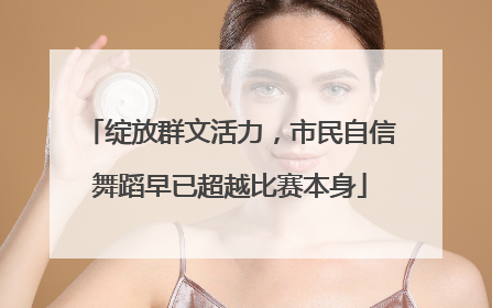 绽放群文活力，市民自信舞蹈早已超越比赛本身