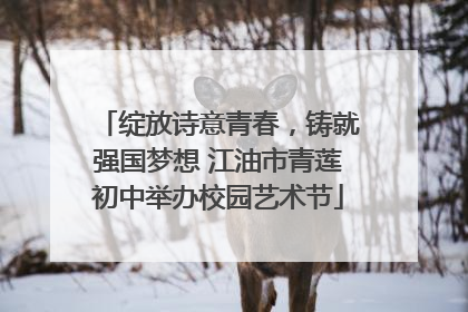 绽放诗意青春，铸就强国梦想 江油市青莲初中举办校园艺术节