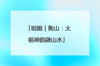 组图｜衡山：太极神韵融山水