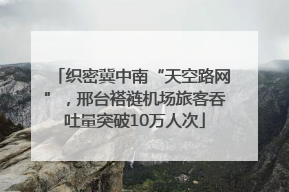织密冀中南“天空路网”，邢台褡裢机场旅客吞吐量突破10万人次