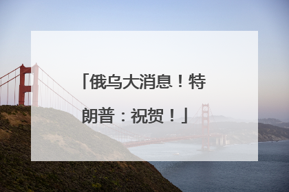 俄乌大消息！特朗普：祝贺！