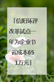 信阳环评改革试点一年为企业节省成本651万元