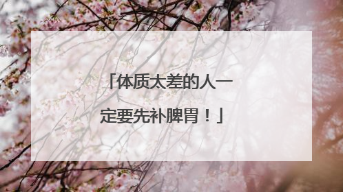 体质太差的人一定要先补脾胃！