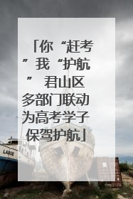 你“赶考”我“护航” 君山区多部门联动为高考学子保驾护航