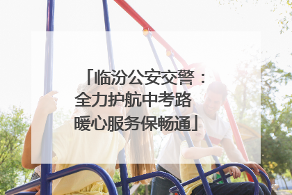 临汾公安交警：全力护航中考路 暖心服务保畅通