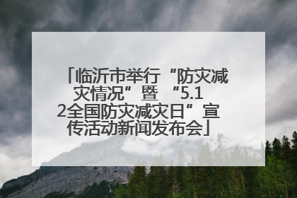 临沂市举行“防灾减灾情况”暨 “5.12全国防灾减灾日”宣传活动新闻发布会