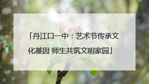 丹江口一中：艺术节传承文化基因 师生共筑文明家园