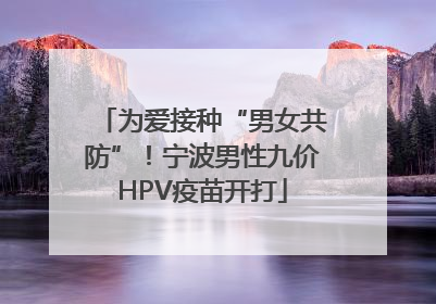 为爱接种“男女共防”！宁波男性九价HPV疫苗开打