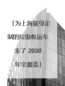 为上海量身定制的垃圾收运车来了 2030年全覆盖
