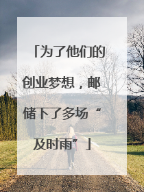 为了他们的创业梦想，邮储下了多场“及时雨”
