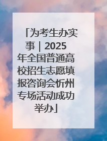 为考生办实事｜2025年全国普通高校招生志愿填报咨询会忻州专场活动成功举办