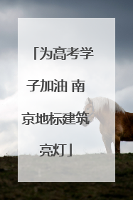 为高考学子加油 南京地标建筑亮灯