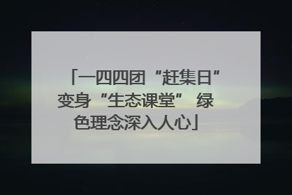 一四四团“赶集日”变身“生态课堂” 绿色理念深入人心
