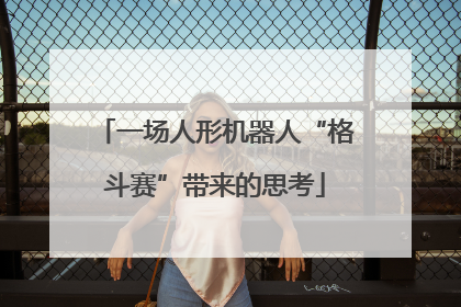 一场人形机器人“格斗赛”带来的思考