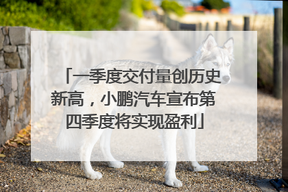 一季度交付量创历史新高，小鹏汽车宣布第四季度将实现盈利