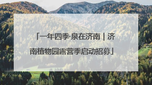 一年四季·泉在济南｜济南植物园露营季启动招募