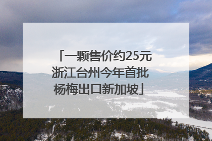 一颗售价约25元 浙江台州今年首批杨梅出口新加坡