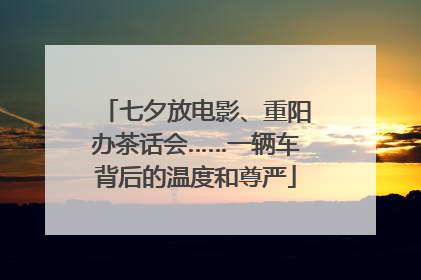 七夕放电影、重阳办茶话会……一辆车背后的温度和尊严