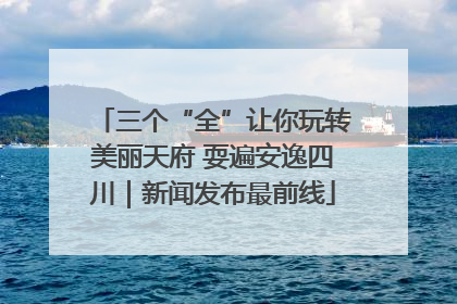 三个“全”让你玩转美丽天府 耍遍安逸四川｜新闻发布最前线