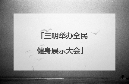 三明举办全民健身展示大会