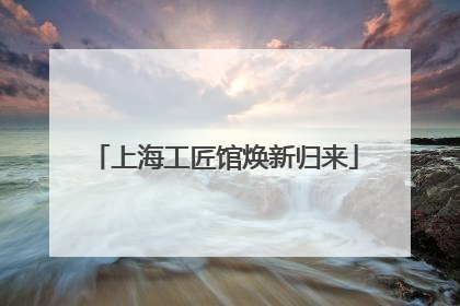 上海工匠馆焕新归来