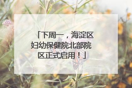 下周一，海淀区妇幼保健院北部院区正式启用！