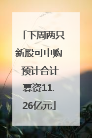 下周两只新股可申购 预计合计募资11.26亿元